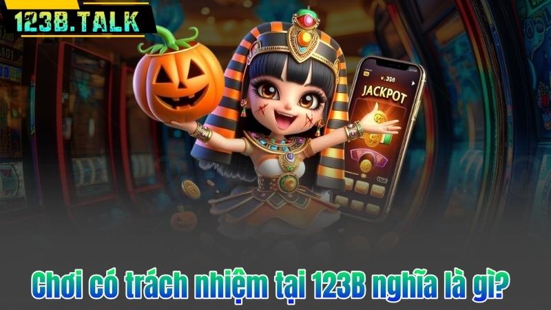 Chơi Có Trách Nhiệm 4 Chơi có trách nhiệm tại 123B nghĩa là gì?