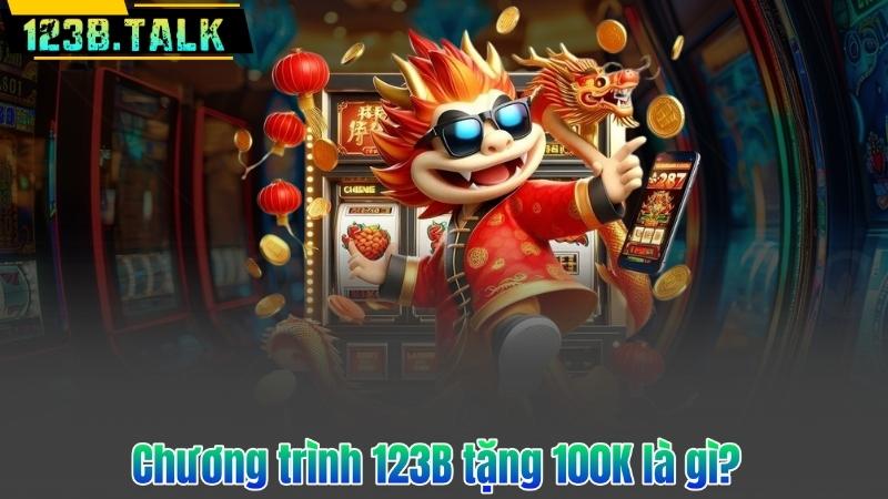 123B Tặng 100K – Ưu Đãi Đặc Biệt Dành Cho Thành Viên Mới 6 Chương trình 123B tặng 100K là gì?