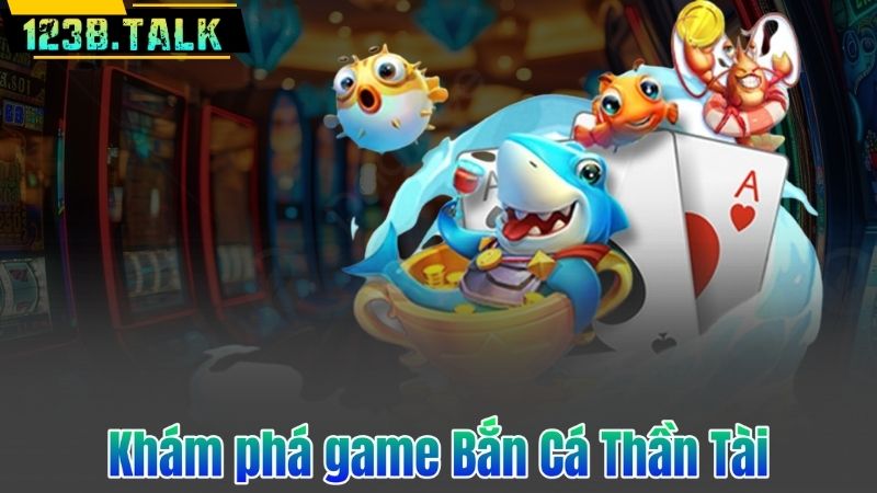 Bắn Cá Thần Tài - Game Săn Xu Đổi Thưởng Hot Nhất 2025 6 Khám phá game Bắn Cá Thần Tài