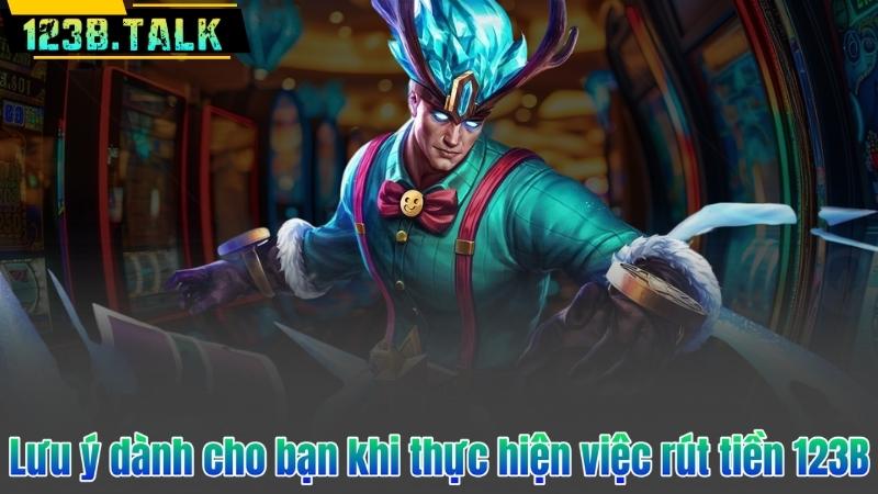 Lưu ý dành cho bạn khi thực hiện việc rút tiền 123B