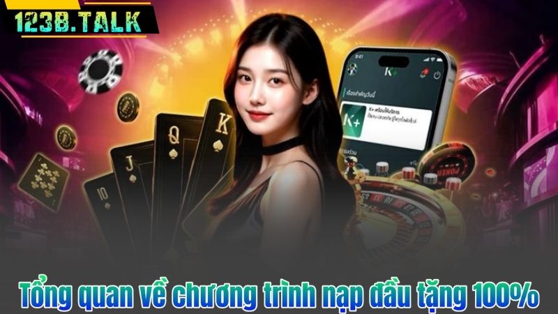 Nạp Đầu Tặng 100% – Ưu Đãi Độc Quyền Cho Thành Viên Mới 6 Tổng quan về chương trình nạp đầu tặng 100%